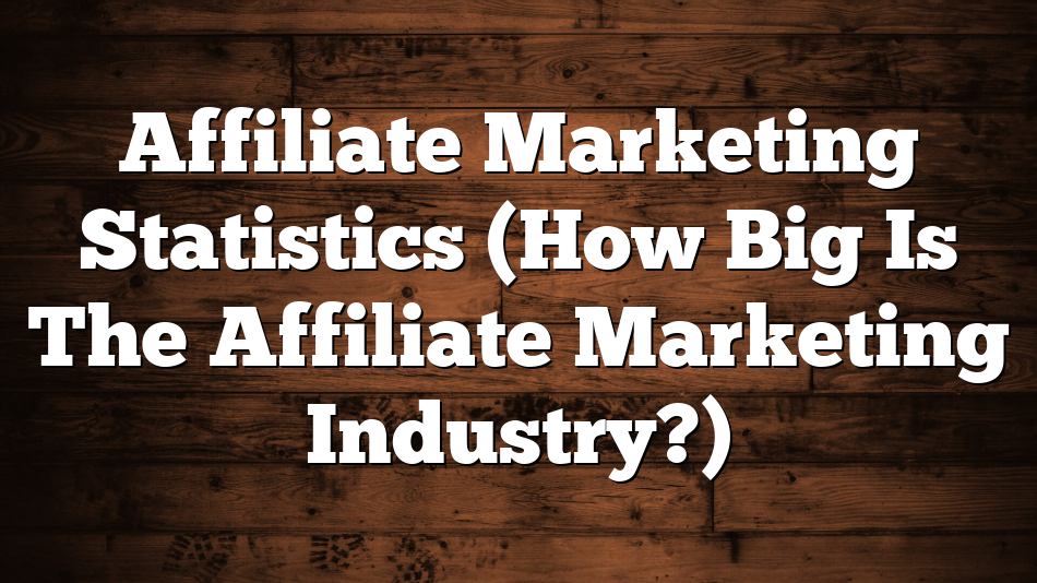 Affiliate Marketing Statistics (How Big Is The Affiliate Marketing Industry?)