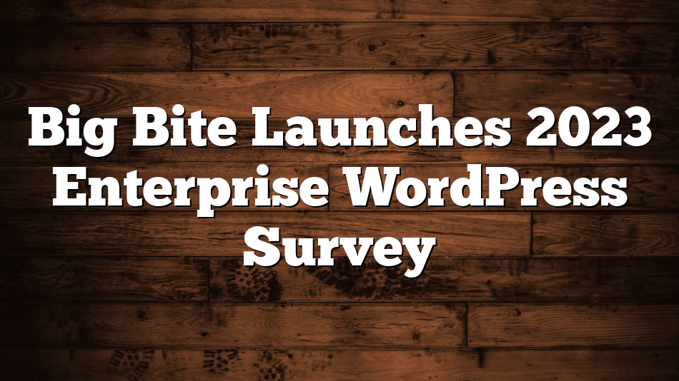 Big Bite Launches 2023 Enterprise WordPress Survey