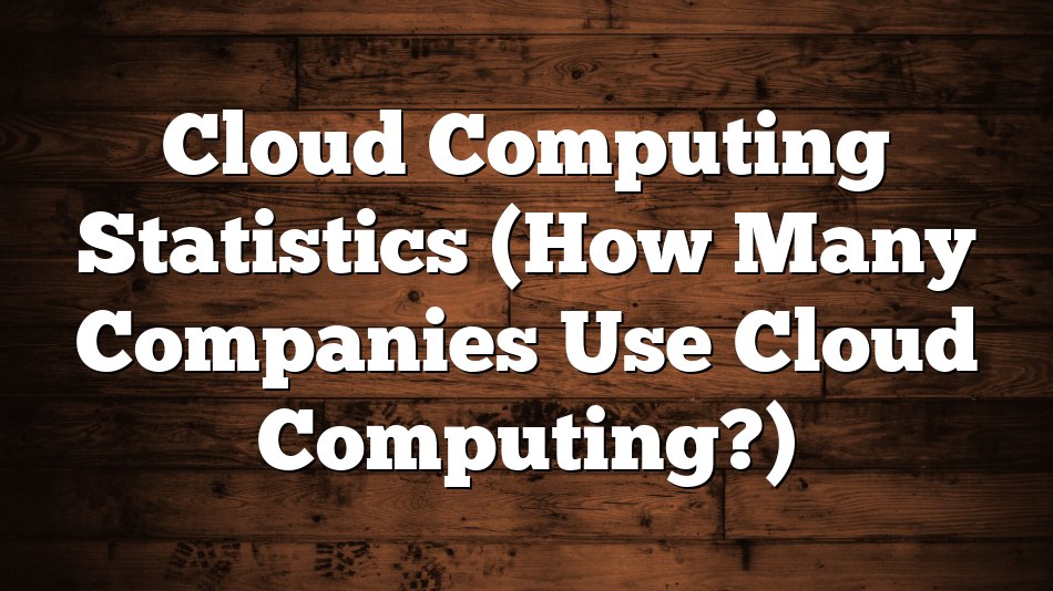 Cloud Computing Statistics (How Many Companies Use Cloud Computing?)