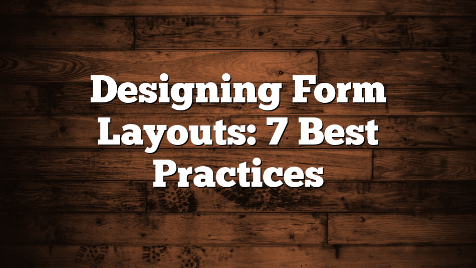 Designing Form Layouts: 7 Best Practices