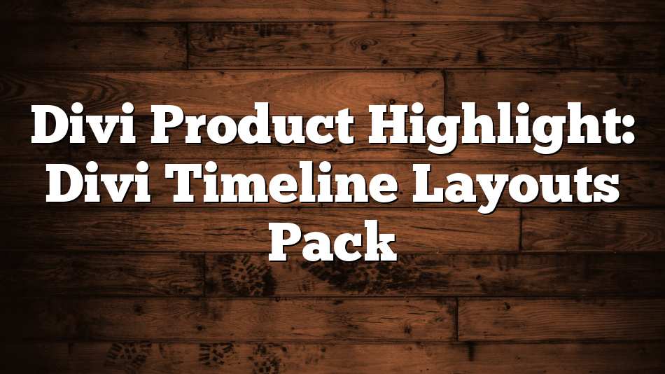 Divi Product Highlight: Divi Timeline Layouts Pack