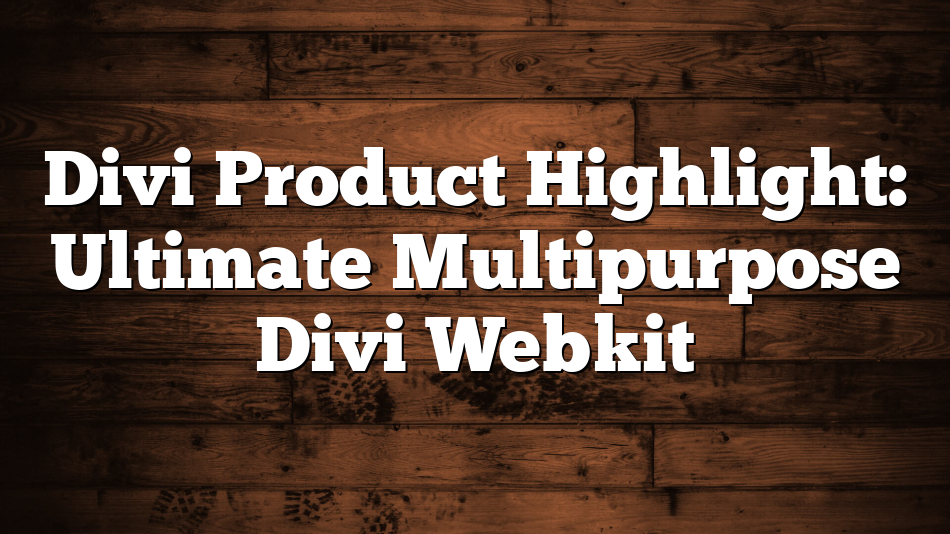 Divi Product Highlight: Ultimate Multipurpose Divi Webkit
