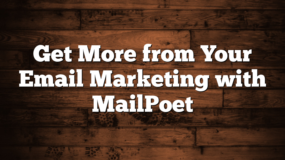 Get More from Your Email Marketing with MailPoet