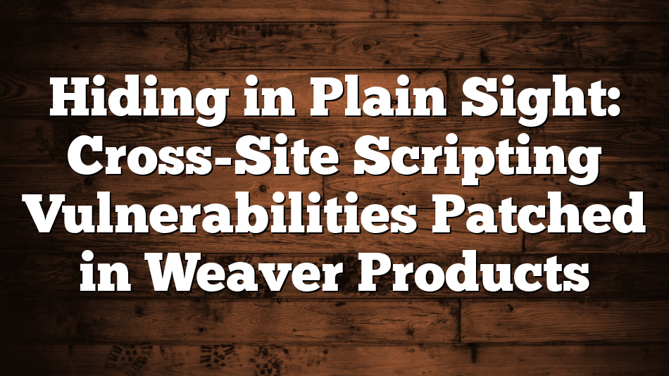 Hiding in Plain Sight: Cross-Site Scripting Vulnerabilities Patched in Weaver Products