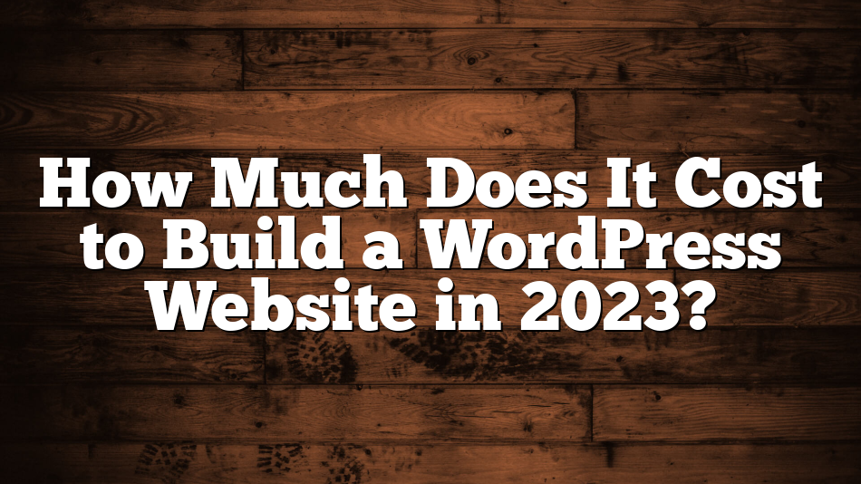 How Much Does It Cost to Build a WordPress Website in 2023?