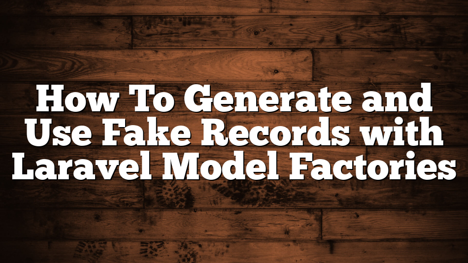 How To Generate and Use Fake Records with Laravel Model Factories