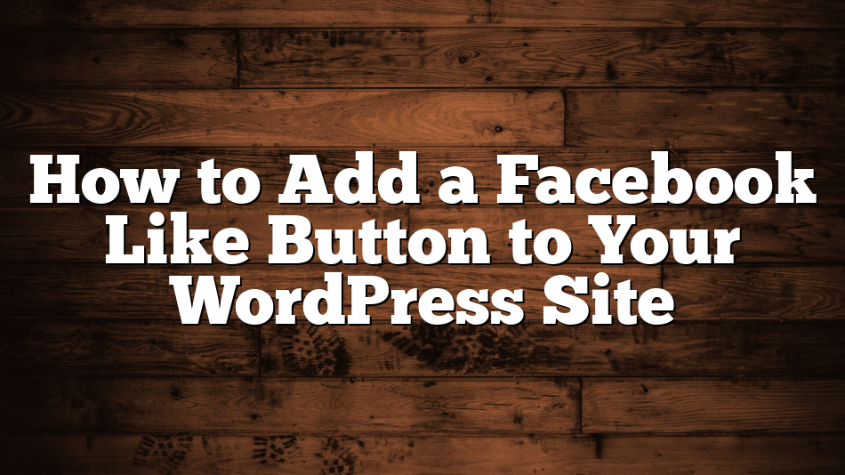 How to Add a Facebook Like Button to Your WordPress Site
