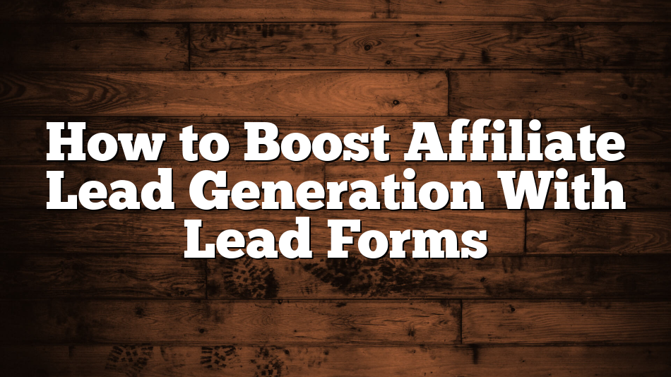 How to Boost Affiliate Lead Generation With Lead Forms