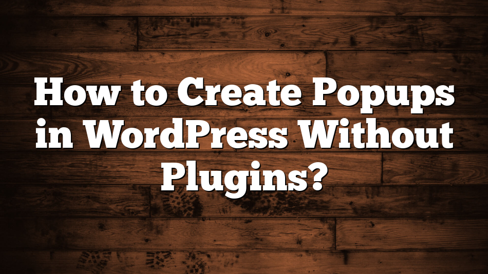 How to Create Popups in WordPress Without Plugins?