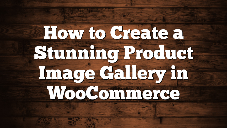 How to Create a Stunning Product Image Gallery in WooCommerce