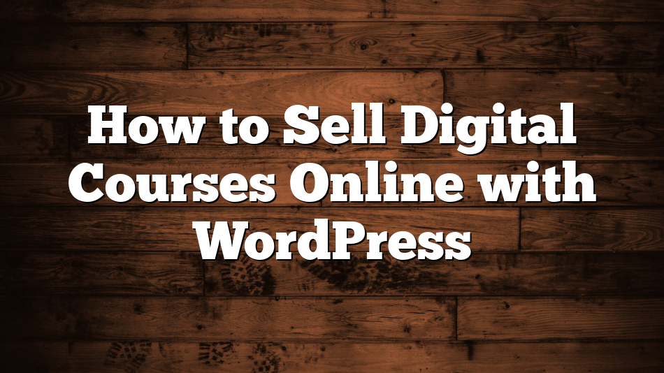 How to Sell Digital Courses Online with WordPress