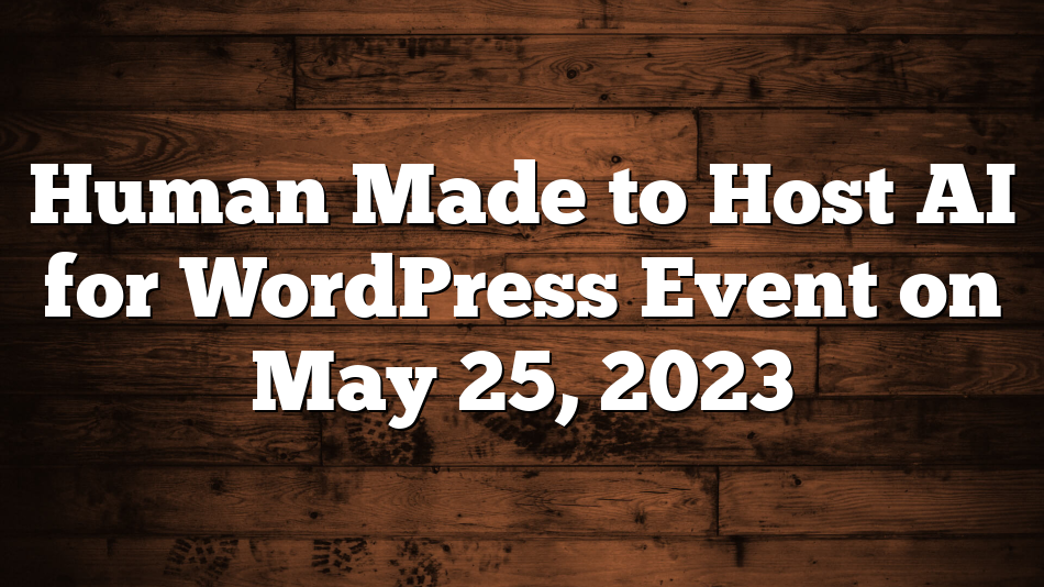 Human Made to Host AI for WordPress Event on May 25, 2023