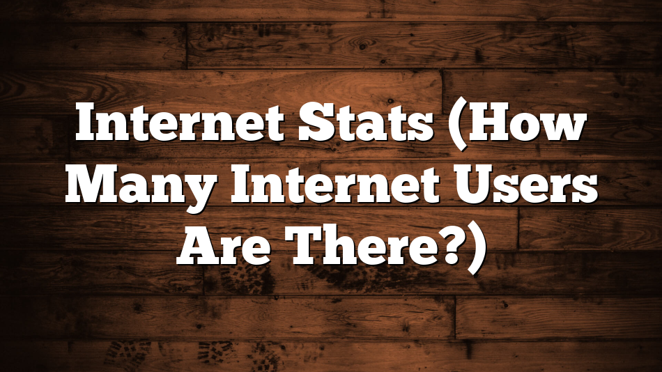 Internet Stats (How Many Internet Users Are There?)