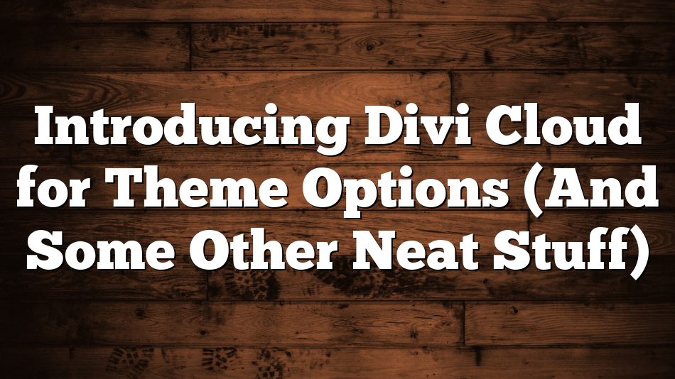 Introducing Divi Cloud for Theme Options (And Some Other Neat Stuff)