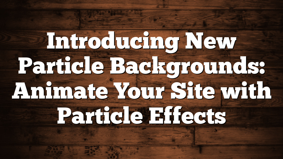 Introducing New Particle Backgrounds: Animate Your Site with Particle Effects