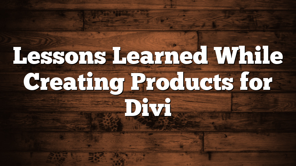 Lessons Learned While Creating Products for Divi