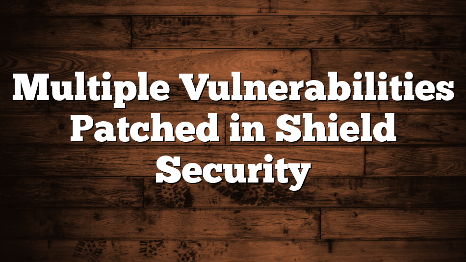 Multiple Vulnerabilities Patched in Shield Security