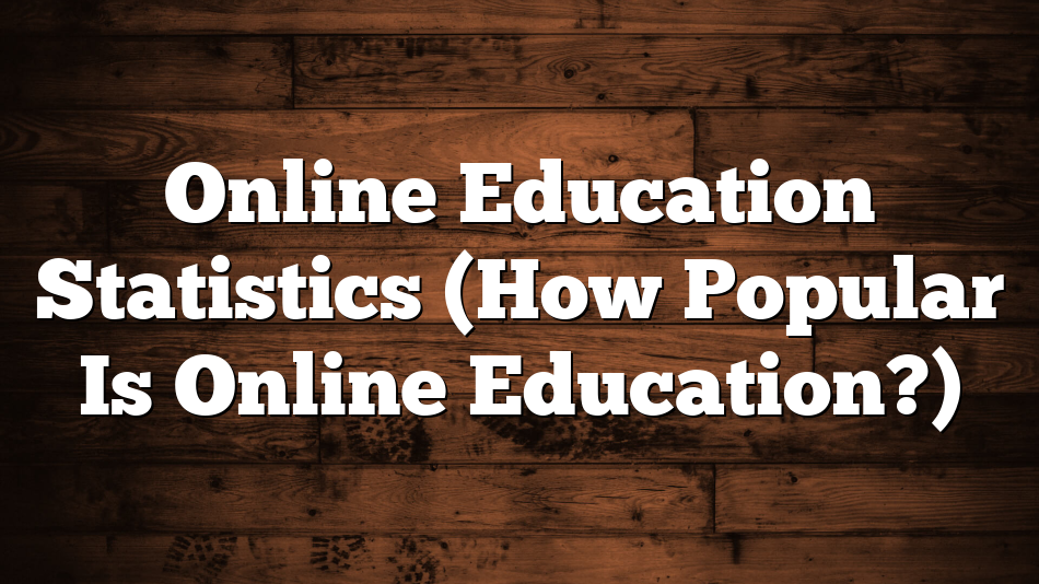 Online Education Statistics (How Popular Is Online Education?)