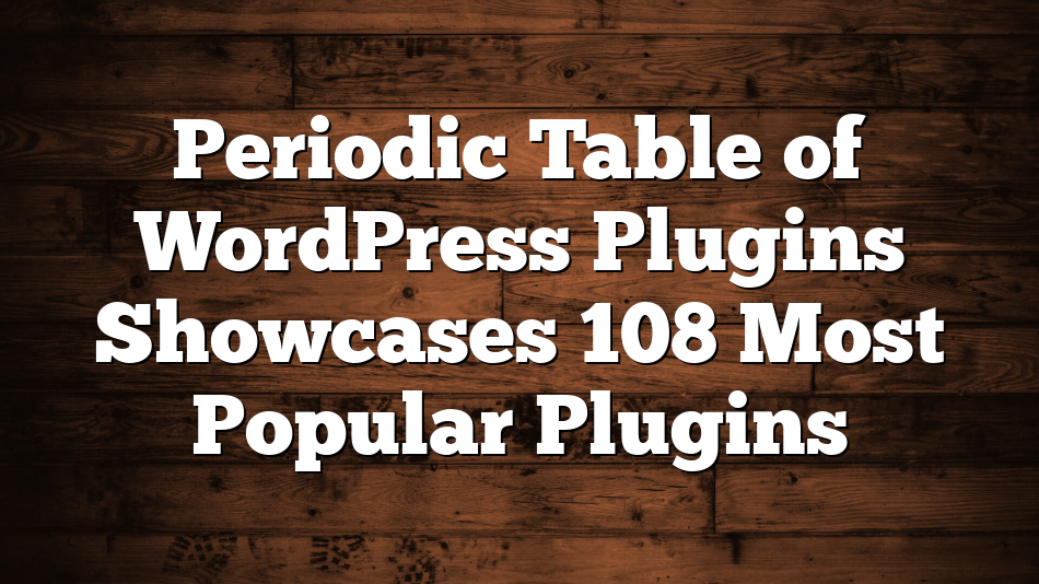 Periodic Table of WordPress Plugins Showcases 108 Most Popular Plugins