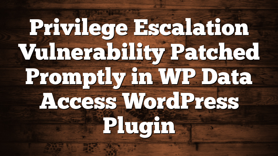 Privilege Escalation Vulnerability Patched Promptly in WP Data Access WordPress Plugin