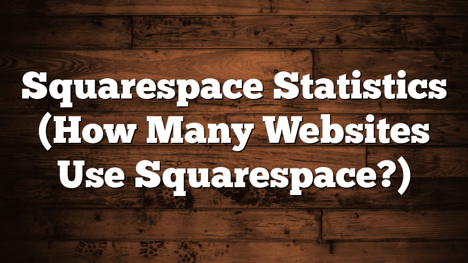 Squarespace Statistics (How Many Websites Use Squarespace?)
