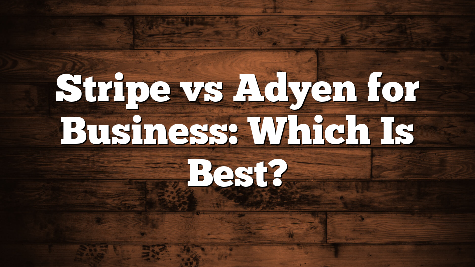 Stripe vs Adyen for Business: Which Is Best?