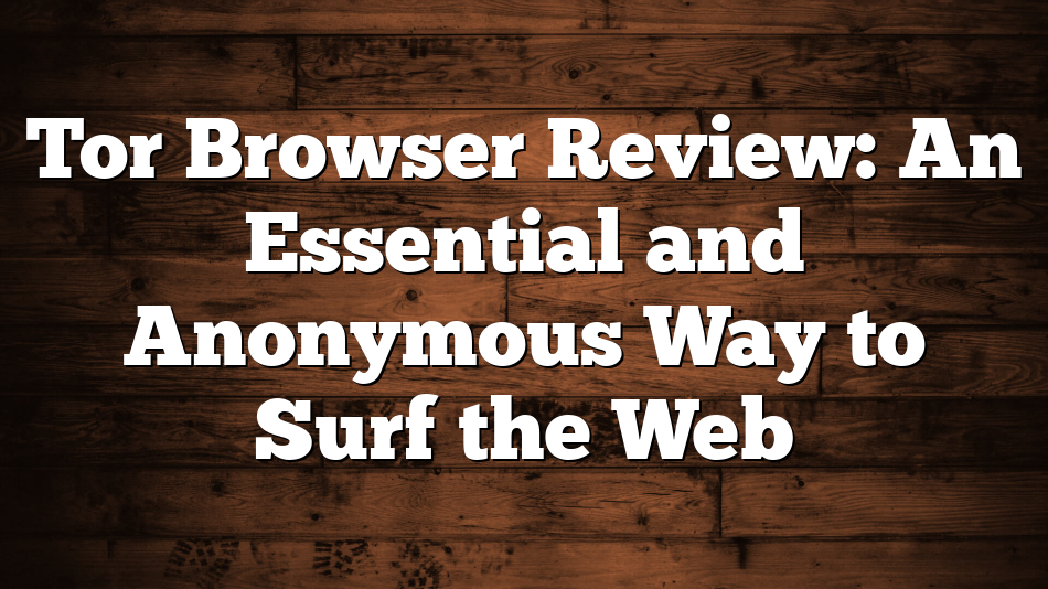 Tor Browser Review: An Essential and Anonymous Way to Surf the Web