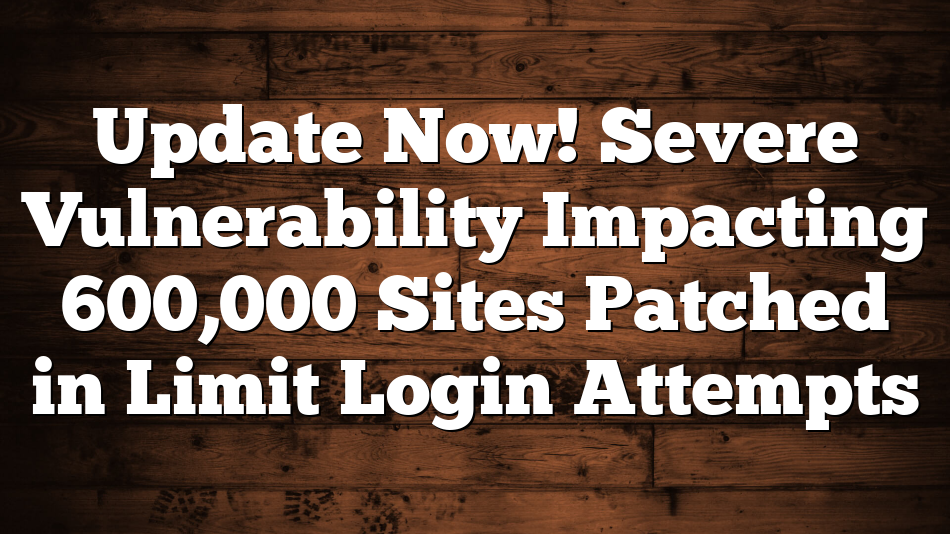 Update Now! Severe Vulnerability Impacting 600,000 Sites Patched in Limit Login Attempts