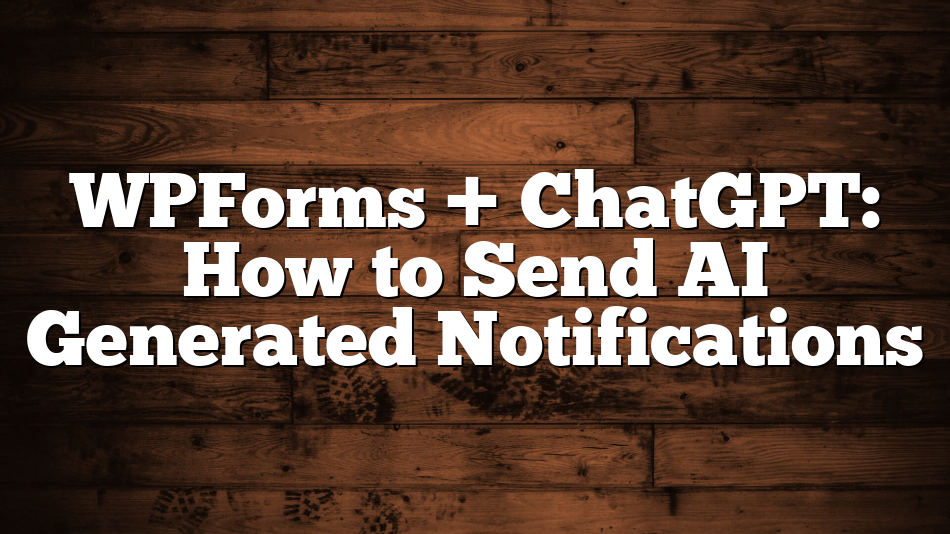 WPForms + ChatGPT: How to Send AI Generated Notifications