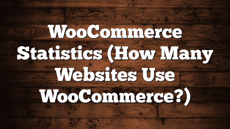 WooCommerce Statistics (How Many Websites Use WooCommerce?)