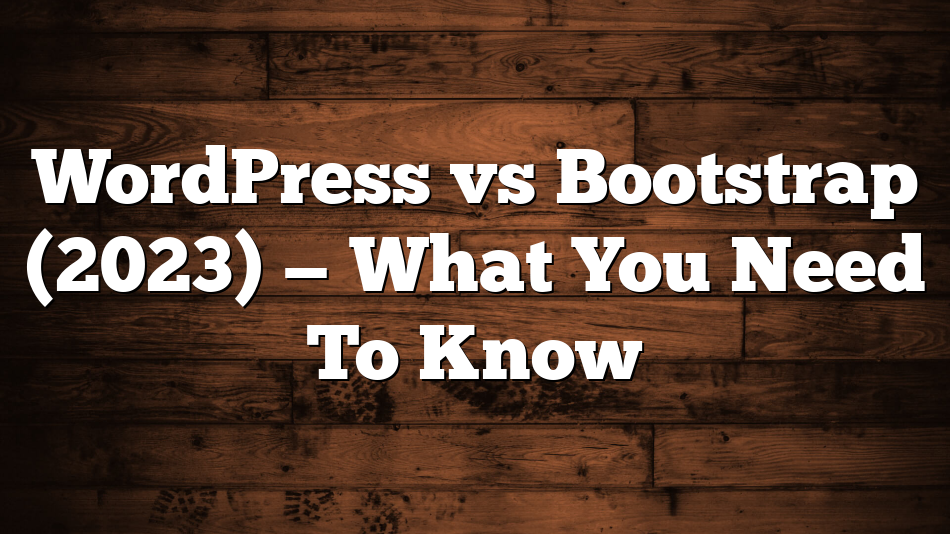 WordPress vs Bootstrap (2023) — What You Need To Know