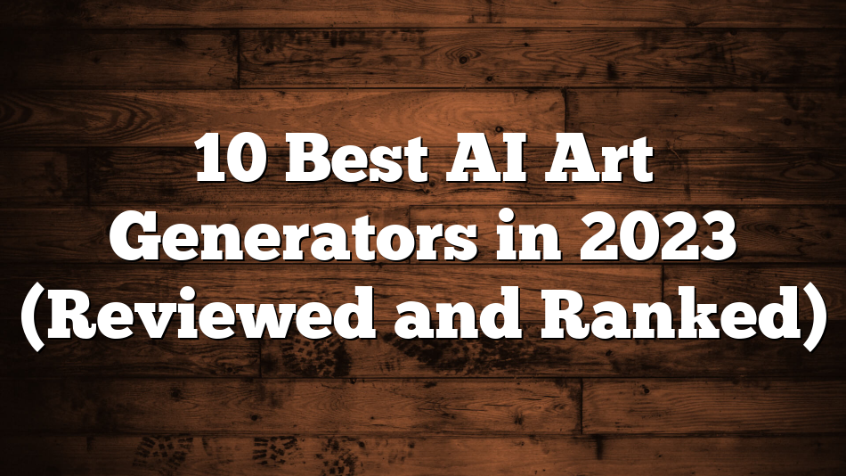 10 Best AI Art Generators in 2023 (Reviewed and Ranked)