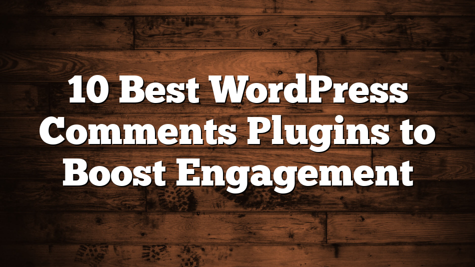 10 Best WordPress Comments Plugins to Boost Engagement