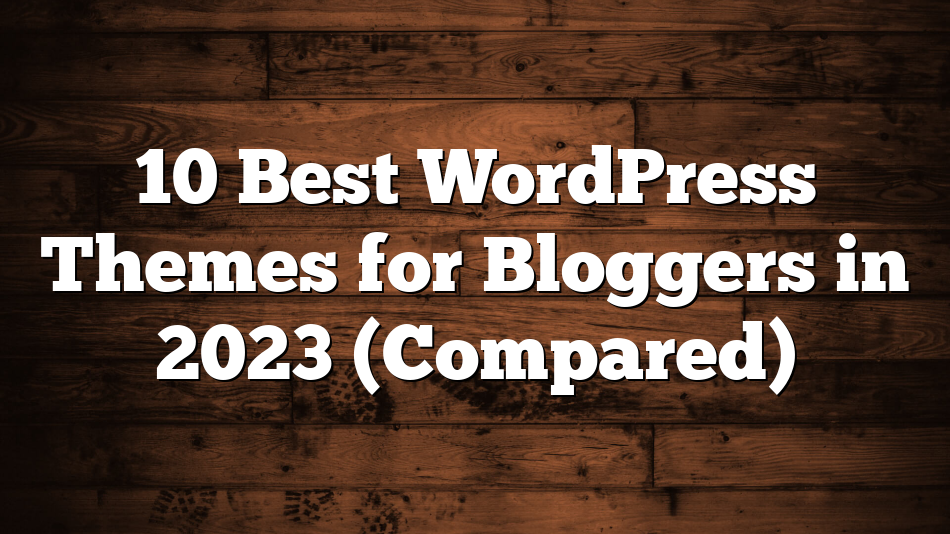 10 Best WordPress Themes for Bloggers in 2023 (Compared)