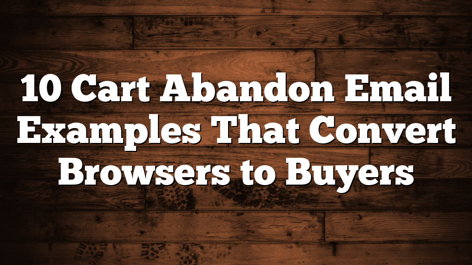 10 Cart Abandon Email Examples That Convert Browsers to Buyers
