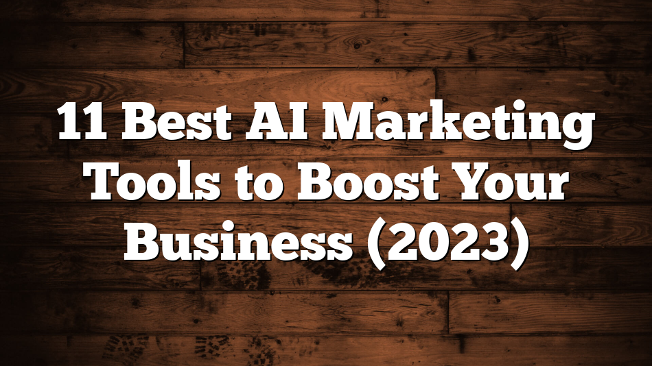 11 Best AI Marketing Tools to Boost Your Business (2023)