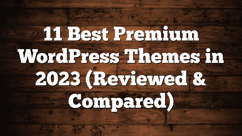 11 Best Premium WordPress Themes in 2023 (Reviewed & Compared)