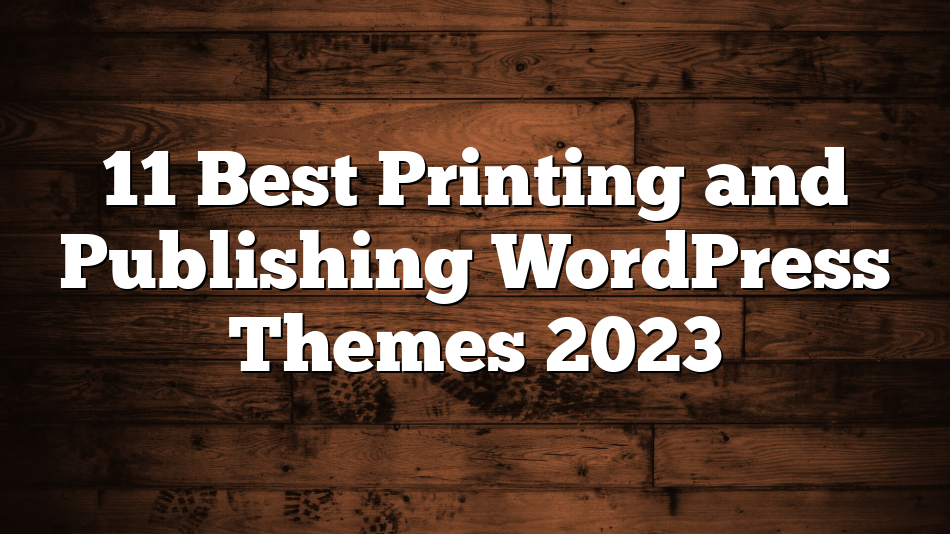 11 Best Printing and Publishing WordPress Themes 2023