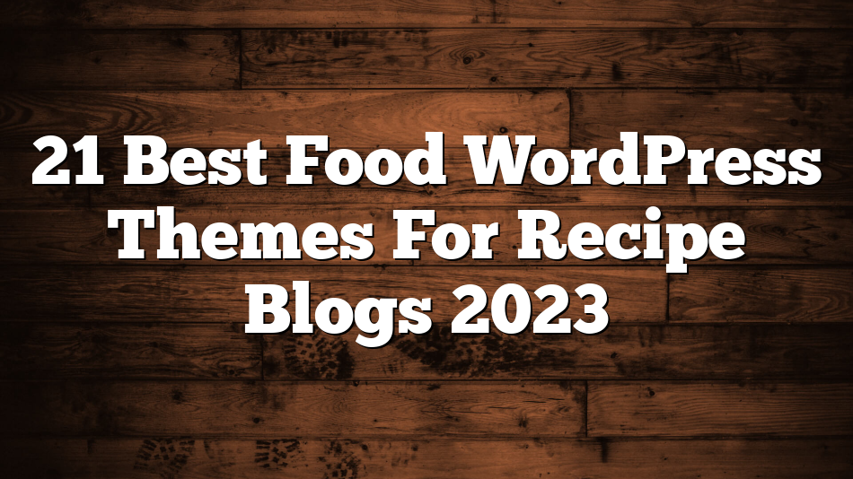 21 Best Food WordPress Themes For Recipe Blogs 2023