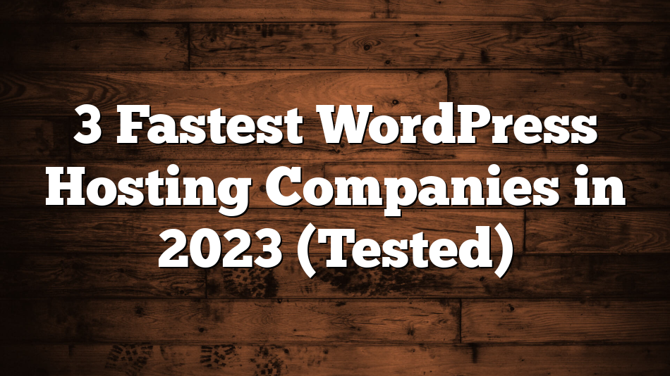 3 Fastest WordPress Hosting Companies in 2023 (Tested)