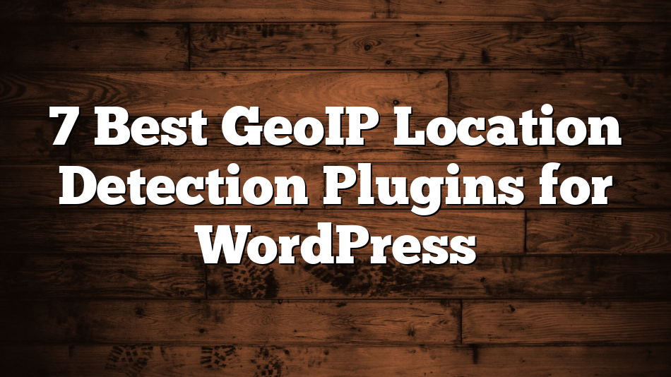 7 Best GeoIP Location Detection Plugins for WordPress