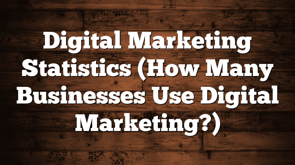 Digital Marketing Statistics (How Many Businesses Use Digital Marketing?)