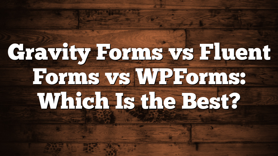Gravity Forms vs Fluent Forms vs WPForms: Which Is the Best?