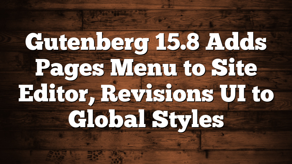 Gutenberg 15.8 Adds Pages Menu to Site Editor, Revisions UI to Global Styles