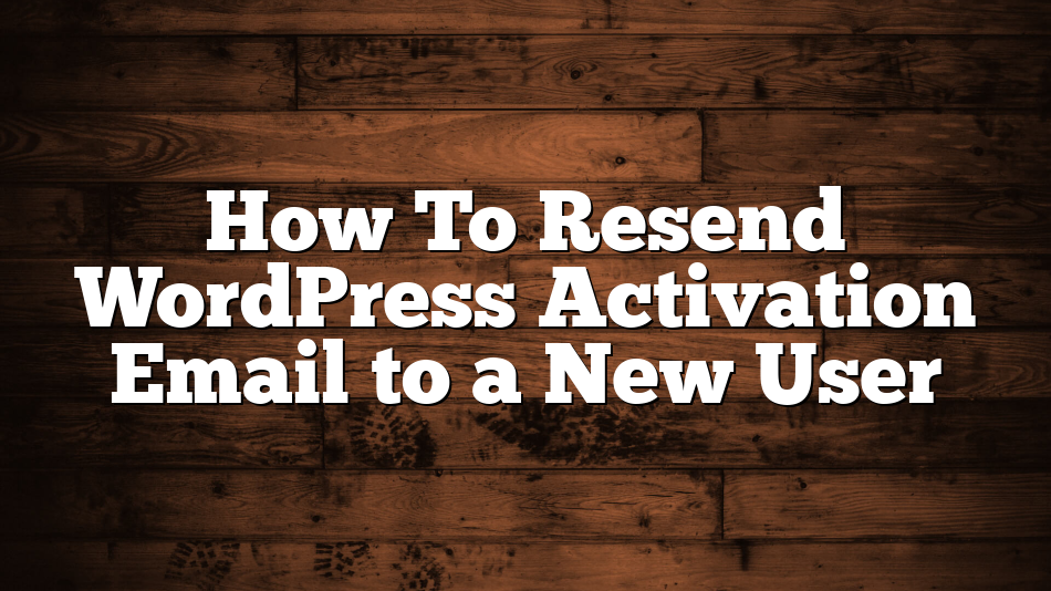How To Resend WordPress Activation Email to a New User