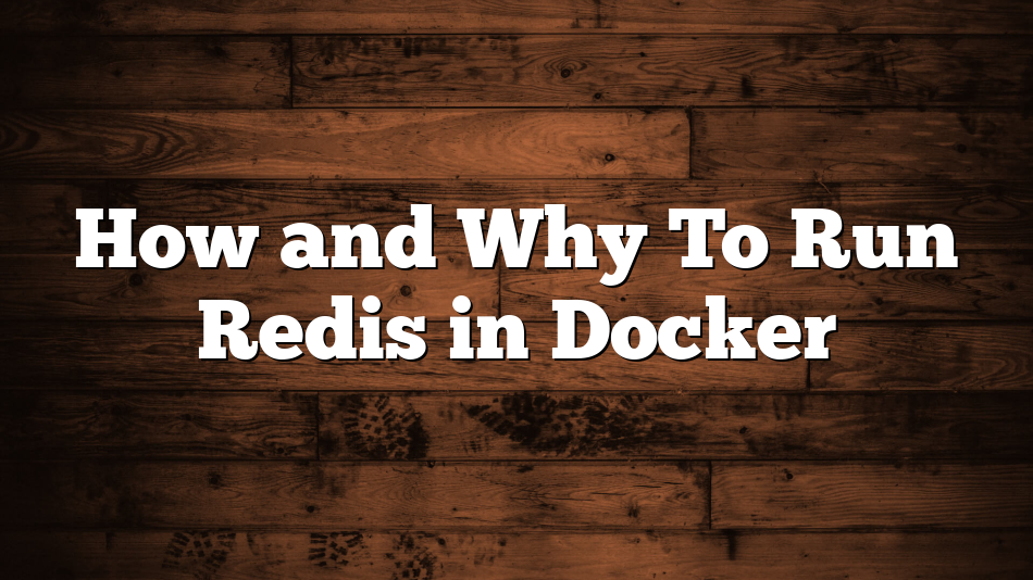 How and Why To Run Redis in Docker