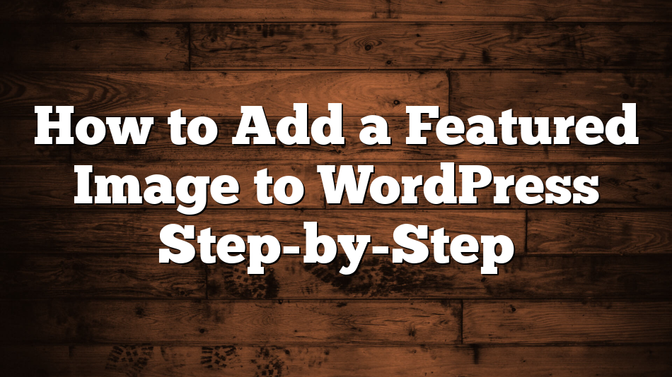 How to Add a Featured Image to WordPress Step-by-Step