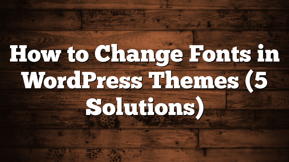 How to Change Fonts in WordPress Themes (5 Solutions)