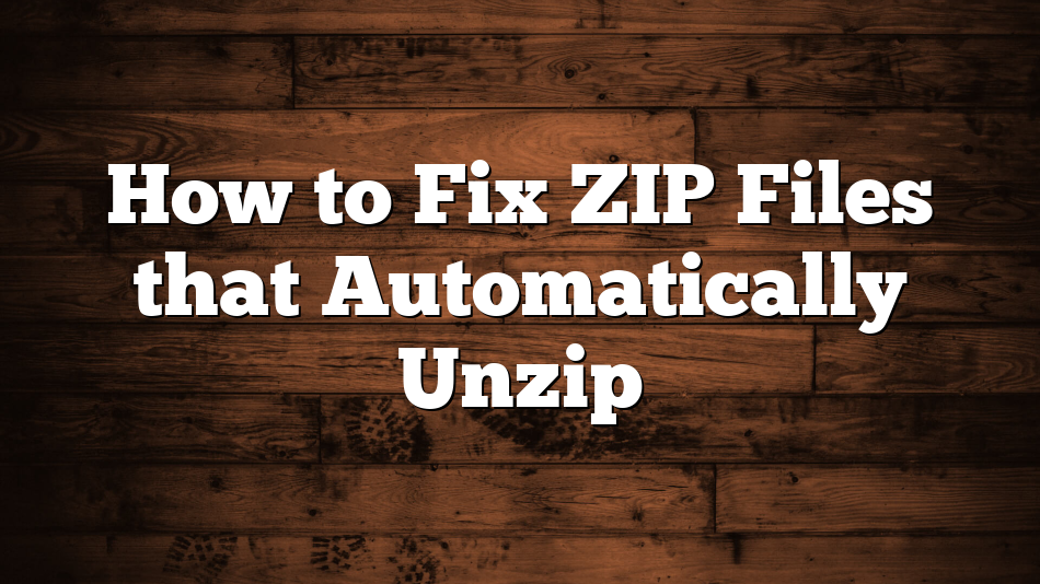 How to Fix ZIP Files that Automatically Unzip