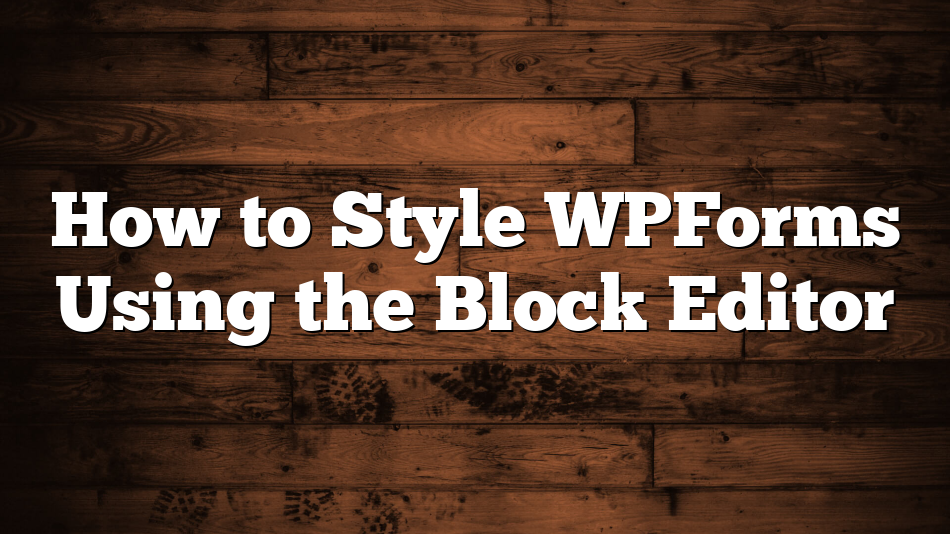 How to Style WPForms Using the Block Editor